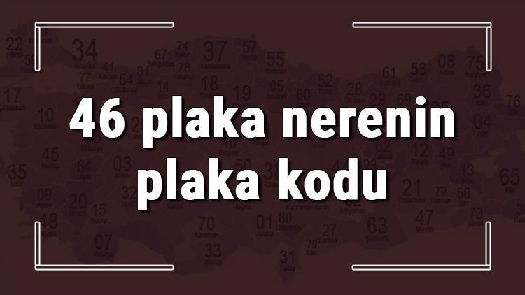 46 plaka nerenin plaka kodu ve hangi şehire ait 46 plaka numaralı ilimiz neresi ve hangisidir