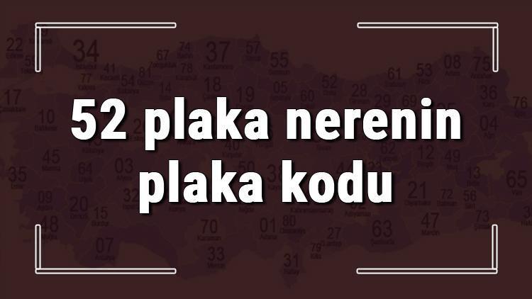 52 plaka nerenin plaka kodu ve hangi şehire ait 52 plaka numaralı ilimiz neresi ve hangisidir