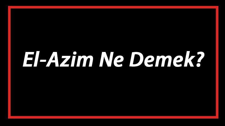 El-Azim Ne Demek El Azim Esması Türkçe Anlamı Ve Ya Azim Zikrinin Fazileti İle Faydaları