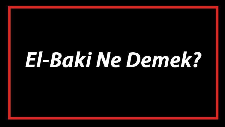 El-Baki Ne Demek El Baki Esması Türkçe Anlamı Ve Ya Baki Zikrinin Fazileti İle Faydaları