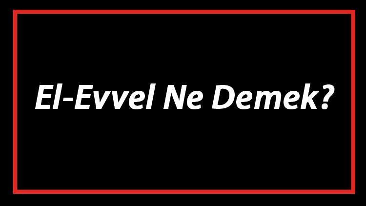 El-Evvel Ne Demek El Evvel Esması Türkçe Anlamı Ve Ya Evvel Zikrinin Fazileti İle Faydaları