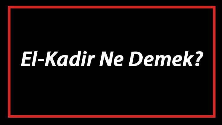 El-Kadir Ne Demek El Kadir Esması Türkçe Anlamı Ve Ya Kadir Zikrinin Fazileti İle Faydaları