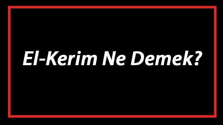 El-Kerim Ne Demek El Kerim Esması Türkçe Anlamı Ve Ya Kerim Zikrinin Fazileti İle Faydaları