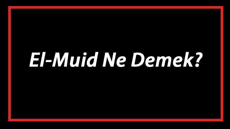 El-Muid Ne Demek El Muid Esması Türkçe Anlamı Ve Ya Muid Zikrinin Fazileti İle Faydaları