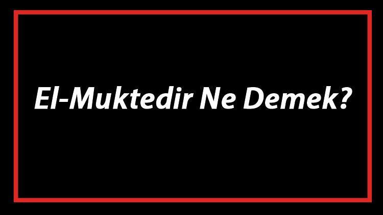 El-Muktedir Ne Demek El Muktedir Esması Türkçe Anlamı Ve Ya Muktedir Zikrinin Fazileti İle Faydaları