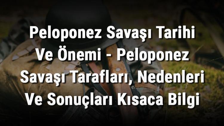 Peloponez Savaşı Tarihi Ve Önemi - Peloponez Savaşı Tarafları, Nedenleri Ve Sonuçları Kısaca Bilgi