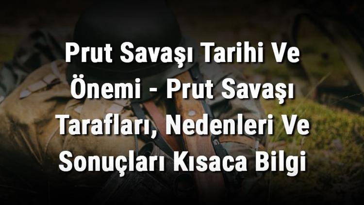 Prut Savaşı Tarihi Ve Önemi - Prut Savaşı Tarafları, Nedenleri Ve Sonuçları Kısaca Bilgi