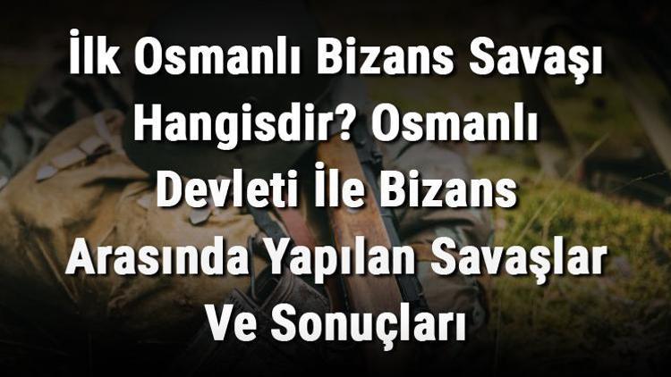 İlk Osmanlı Bizans Savaşı Hangisdir Osmanlı Devleti İle Bizans Arasında Yapılan Savaşlar Ve Sonuçları