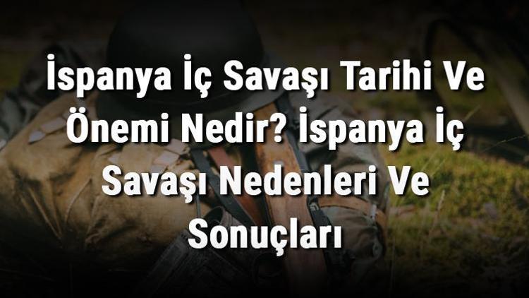 İspanya İç Savaşı Tarihi Ve Önemi Nedir İspanya İç Savaşı Nedenleri Ve Sonuçları