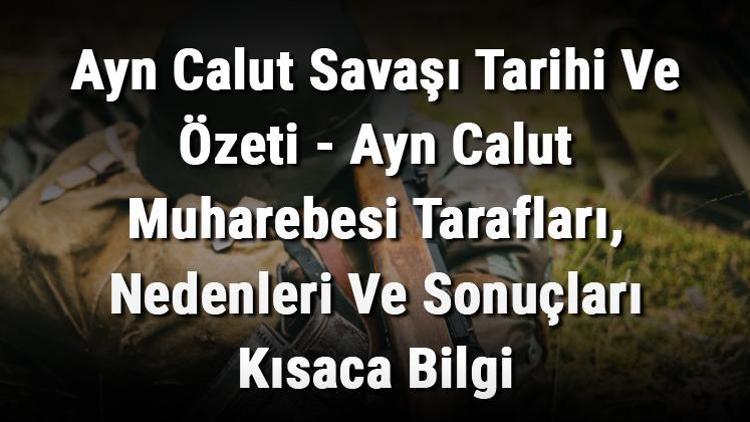 Ayn Calut Savaşı Tarihi Ve Özeti - Ayn Calut Muharebesi Tarafları, Nedenleri Ve Sonuçları Kısaca Bilgi