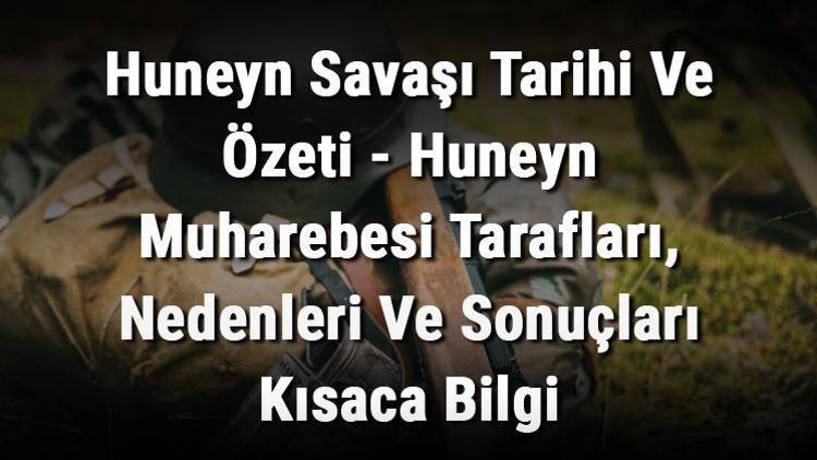 Huneyn Savaşı Tarihi Ve Özeti - Huneyn Muharebesi Tarafları, Nedenleri Ve Sonuçları Kısaca Bilgi