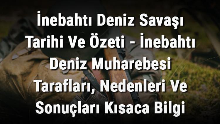 İnebahtı Deniz Savaşı Tarihi Ve Özeti - İnebahtı Deniz Muharebesi Tarafları, Nedenleri Ve Sonuçları Kısaca Bilgi