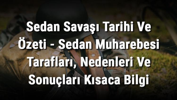 Sedan Savaşı Tarihi Ve Özeti - Sedan Muharebesi Tarafları, Nedenleri Ve Sonuçları Kısaca Bilgi