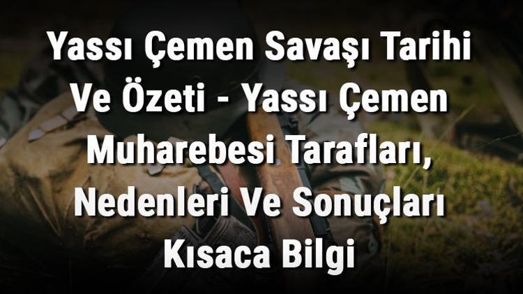 Yassı Çemen Savaşı Tarihi Ve Özeti - Yassı Çemen Muharebesi Tarafları, Nedenleri Ve Sonuçları Kısaca Bilgi