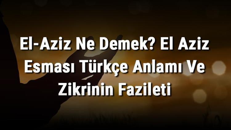 El-Aziz Ne Demek El Aziz Esması Türkçe Anlamı Ve Zikrinin Fazileti