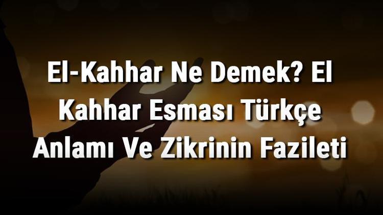 El-Kahhar Ne Demek El Kahhar Esması Türkçe Anlamı Ve Zikrinin Fazileti