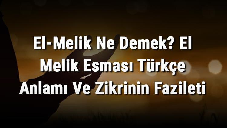 El-Melik Ne Demek El Melik Esması Türkçe Anlamı Ve Zikrinin Fazileti