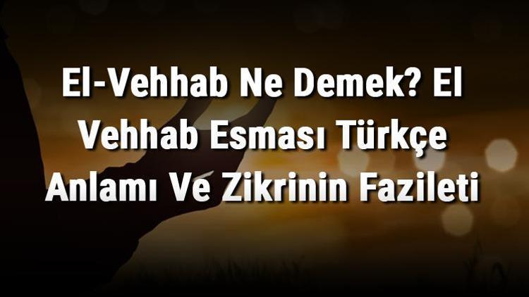 El-Vehhab Ne Demek El Vehhab Esması Türkçe Anlamı Ve Zikrinin Fazileti