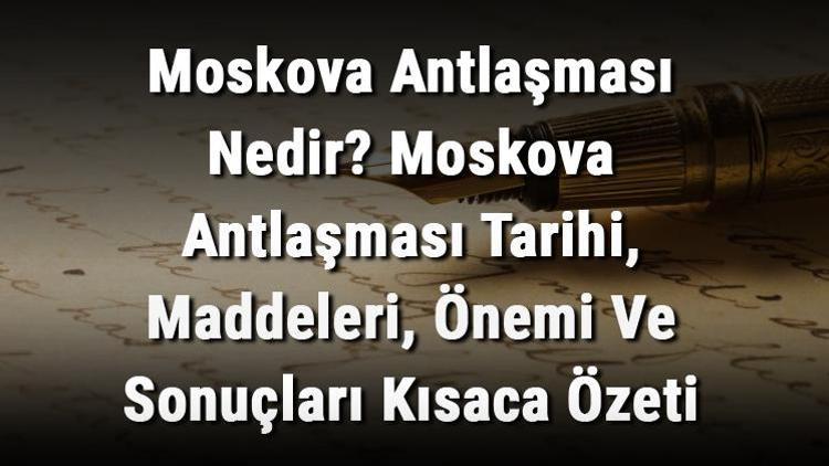 Moskova Antlaşması Nedir Moskova Antlaşması Tarihi, Maddeleri, Önemi Ve Sonuçları Kısaca Özeti