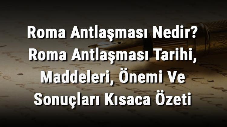 Roma Antlaşması Nedir Roma Antlaşması Tarihi, Maddeleri, Önemi Ve Sonuçları Kısaca Özeti