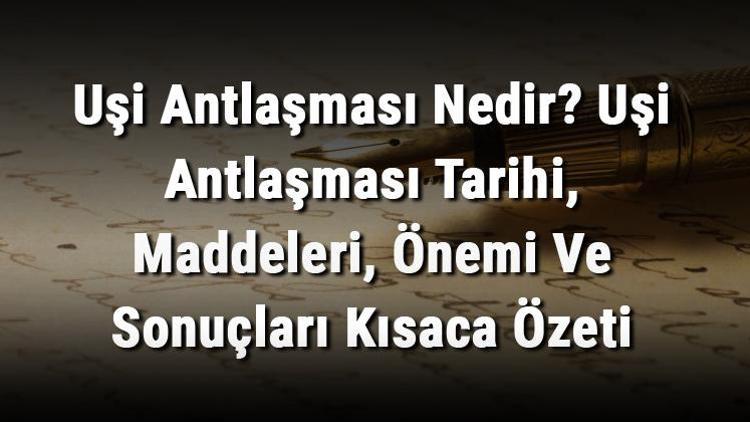 Uşi Antlaşması Nedir Uşi Antlaşması Tarihi, Maddeleri, Önemi Ve Sonuçları Kısaca Özeti