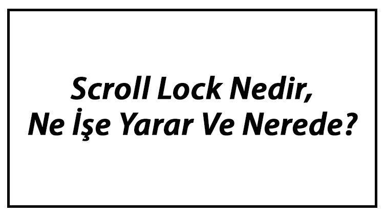 Scroll Lock Nedir, Ne İşe Yarar Ve Nerede Scroll Lock Tuşu Kapatma