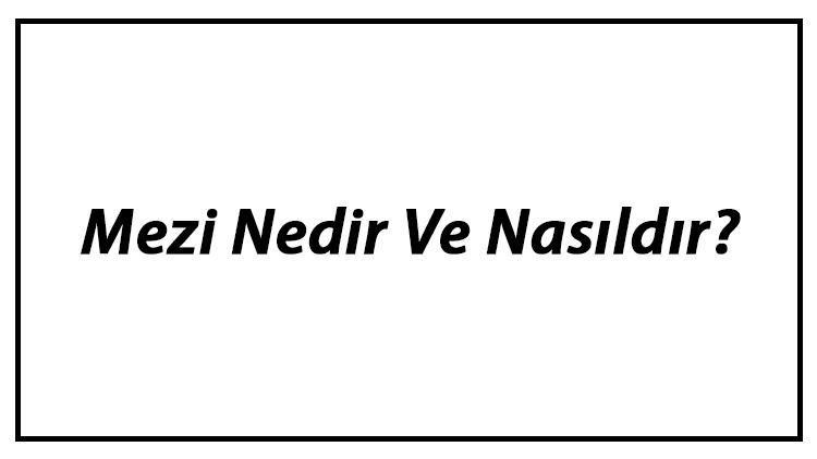 Mezi Nedir Ve Nasıldır