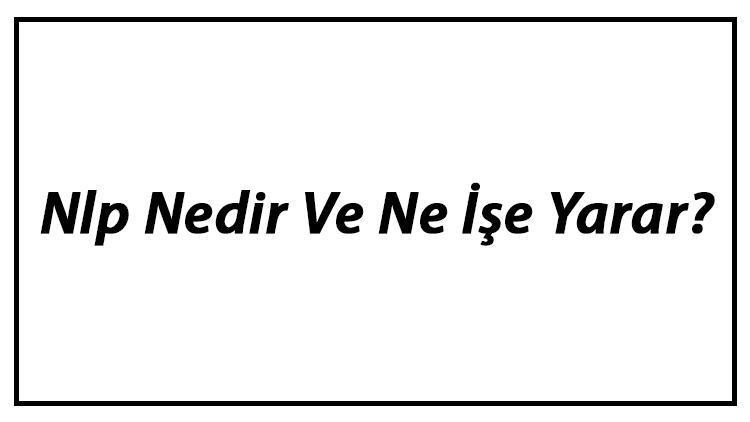 Nlp Nedir Ve Ne İşe Yarar Nlp Teknikleri Ve Faydaları