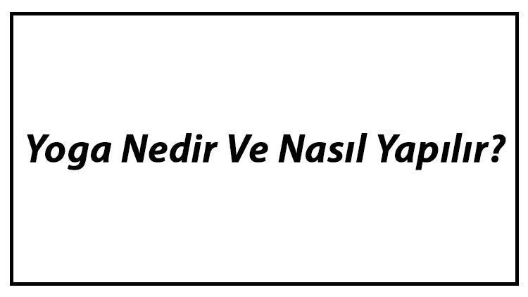 Yoga Nedir Ve Nasıl Yapılır Yoga Çeşitleri Ve Faydaları