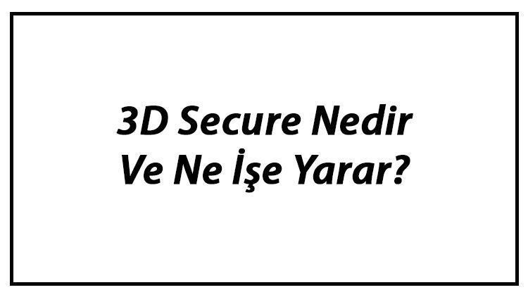 3D Secure Nedir Ve Ne İşe Yarar 3D Secure Aktifleştirme Ve Önemi Hakkında Bilgi