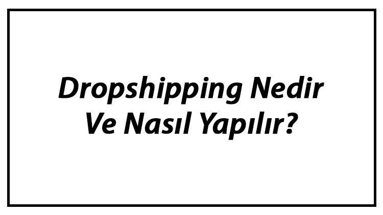 Dropshipping Nedir Ve Nasıl Yapılır Dropshipping Avantajları Ve Dezavantajları Hakkında Bilgi