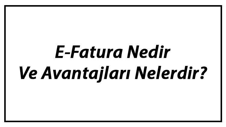 E-Fatura Nedir Ve Avantajları Nelerdir E-Faturaya Nasıl Geçilir Başvurusu Hakkında Bilgi