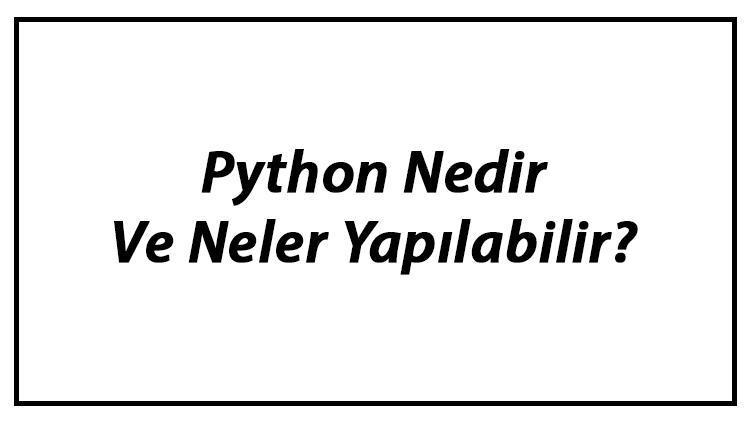 Python Nedir Ve Neler Yapılabilir Python Programlama Dili Kodları Ve Örnekleri