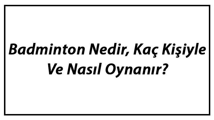 Badminton Nedir, Kaç Kişiyle Ve Nasıl Oynanır Badminton Oyun Kuralları