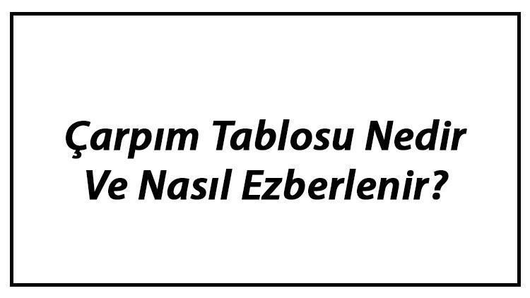 Çarpım Tablosu Nedir Ve Nasıl Ezberlenir 1ler, 2ler, 3ler, 4ler, 5ler, 6lar, 7ler, 8ler Ve 9lar Öğrenme Ve Ezberleme