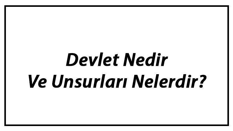 Devlet Nedir Ve Unsurları Nelerdir Devletin Özellikleri Hakkında Bilgi