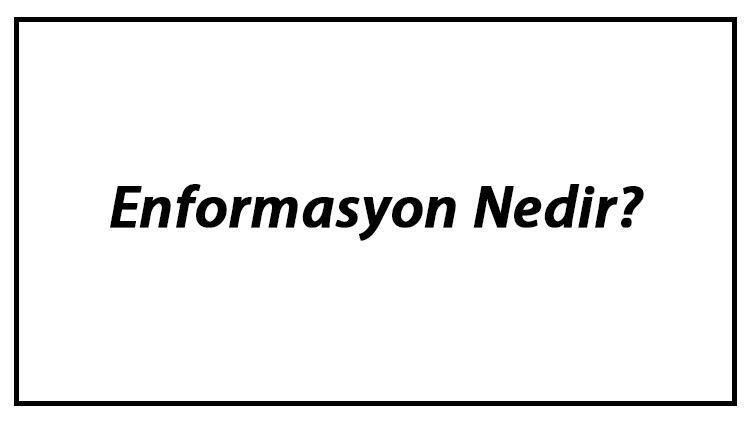 Enformasyon Nedir Enformasyon Hakkında Kısaca Bilgi