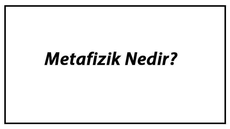 Metafizik Nedir Felsefede Metafiziğin Konuları