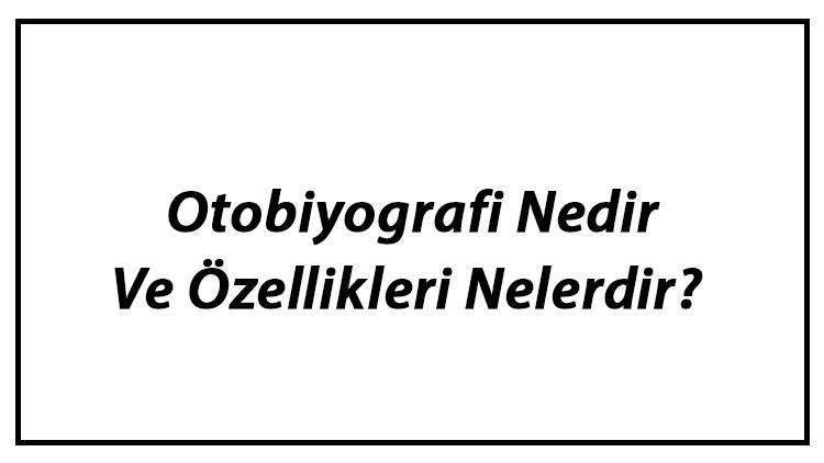 Otobiyografi Nedir Ve Özellikleri Nelerdir Otobiyografi Nasıl Yazılır Ve Nelere Dikkat Edilir