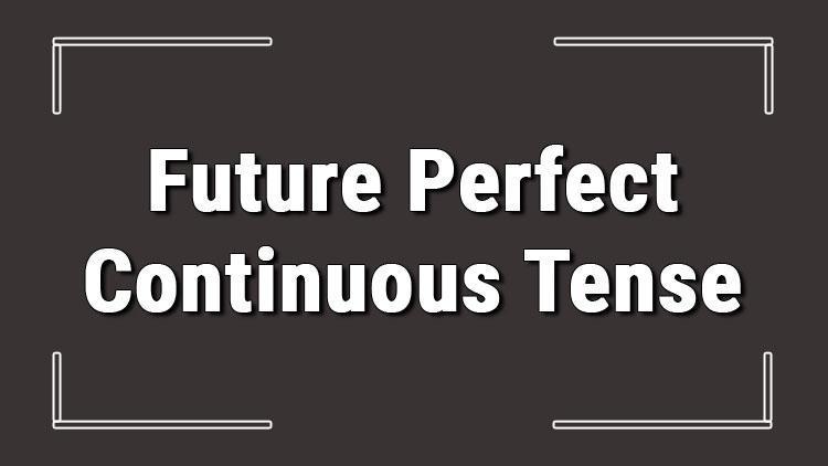 Future Perfect Continuous Tense (İngilizce gelecek zamanda devamlılık) örnekli ve alıştırmalı konu anlatımı
