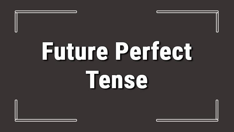 Future Perfect Tense (İngilizce gelecek zamanda tamamlanmışlık) örnek olumlu, olumsuz ve soru cümleleri ile alıştırmalı konu anlatımı