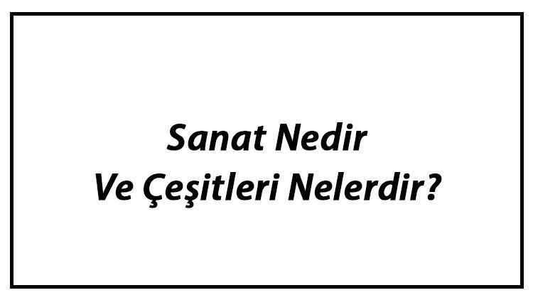 Sanat Nedir Ve Çeşitleri Nelerdir Sanat Dalları Ve Özellikleri Hakkında Bilgi