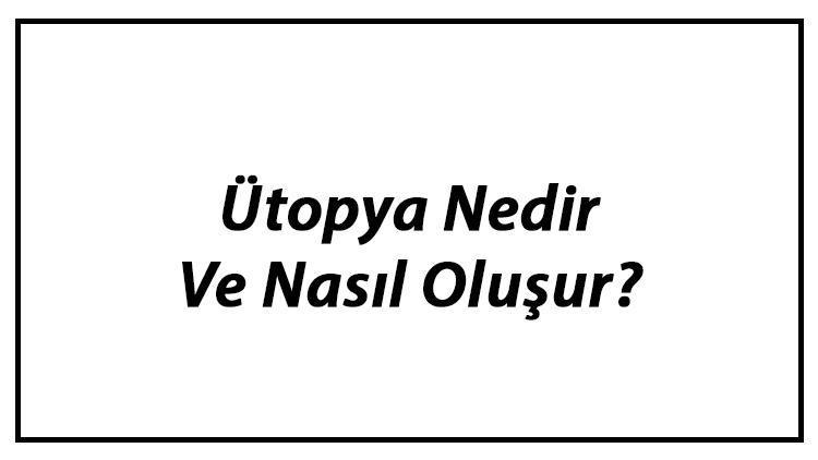 Ütopya Nedir Ve Nasıl Oluşur Ütopya Örnekleri Hakkında Bilgi