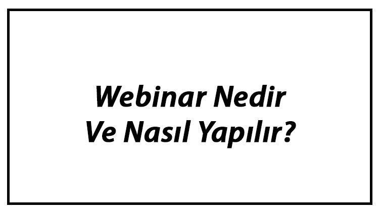 Webinar Nedir Ve Nasıl Yapılır