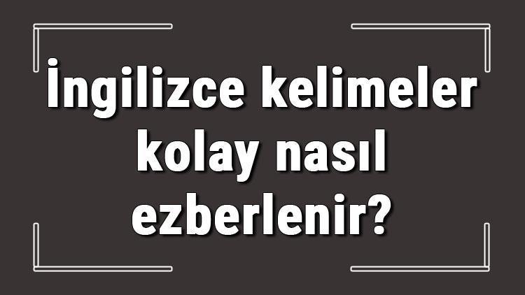 İngilizce kelimeler kolay nasıl ezberlenir İngilizce kelime öğrenme ve ezberleme yöntemleri