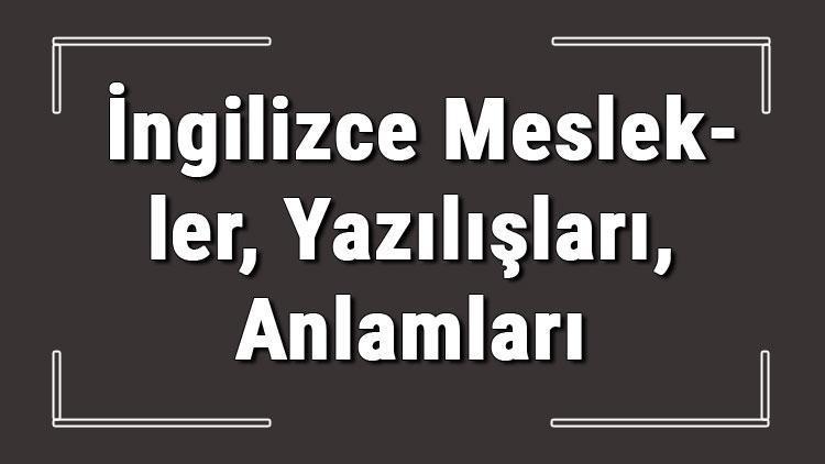 İngilizce meslekler - İngilizce mesleklerin isimleri, anlamları, yazılışı, okunuşu ve telaffuzu konu anlatımı