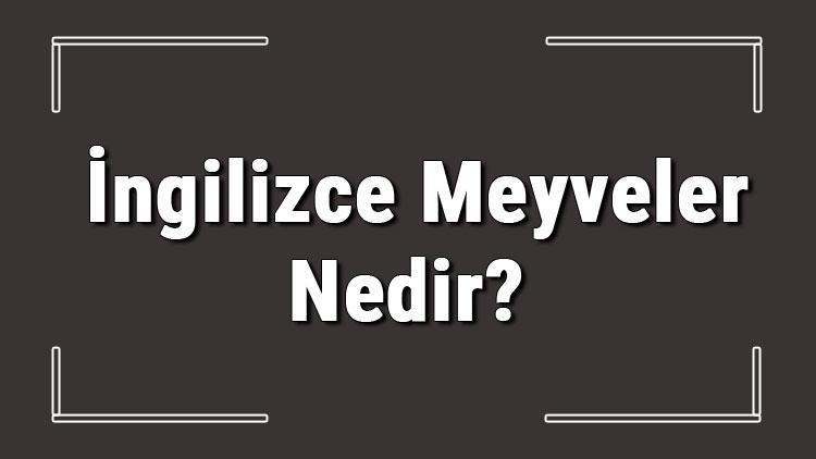 İngilizce meyveler - İngilizce meyvelerin isimleri, yazılışı, okunuşu ve telaffuzu konu anlatımı