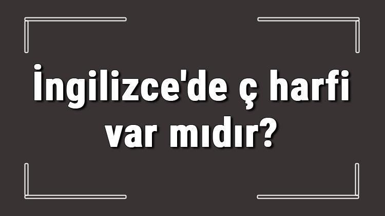 İngilizcede ç harfi var mıdır İngilizcede ç yerine ne kullanılır