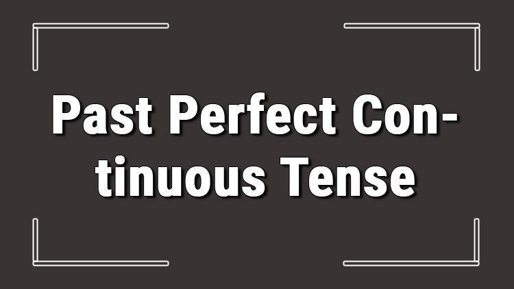 Past Perfect Continuous Tense (İngilizce geçmiş zamanda devam etmişlik) örnekli ve alıştırmalı konu anlatımı