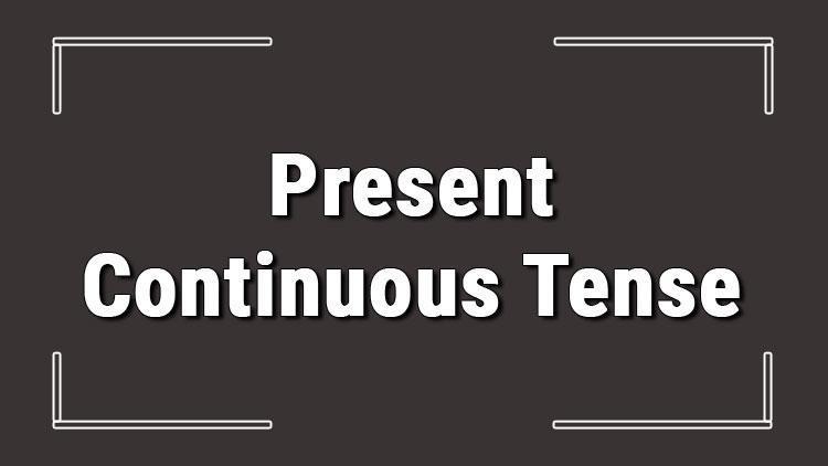 Present Continuous Tense (İngilizce şimdiki zaman) olumlu, olumsuz ve soru cümleleri ile alıştırmalı konu anlatımı
